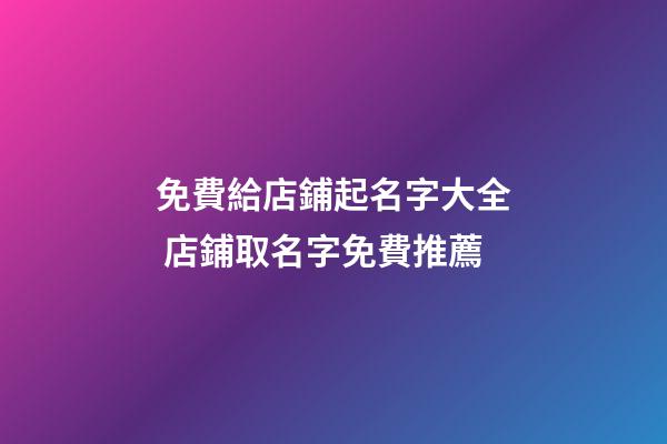 免費給店鋪起名字大全 店鋪取名字免費推薦-第1張-店鋪起名-玄機派